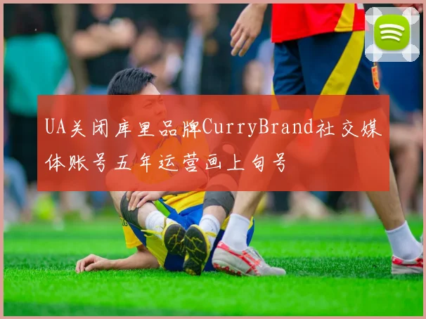 UA关闭库里品牌CurryBrand社交媒体账号五年运营画上句号