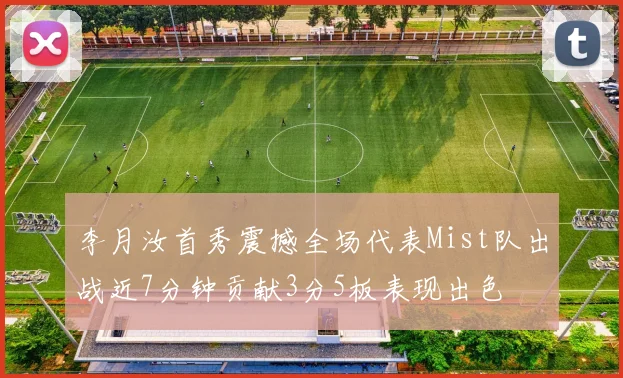 李月汝首秀震撼全场代表Mist队出战近7分钟贡献3分5板表现出色