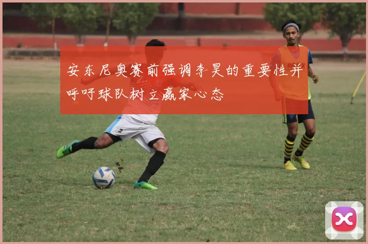 安东尼奥赛前强调李昊的重要性并呼吁球队树立赢家心态