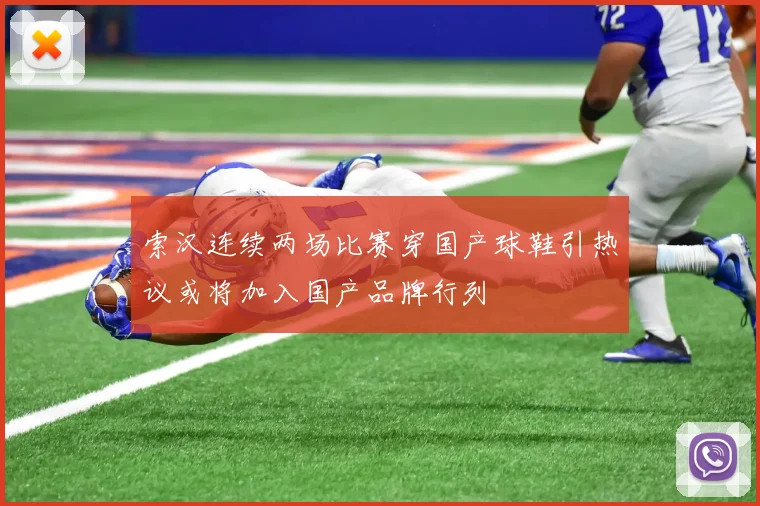 索汉连续两场比赛穿国产球鞋引热议或将加入国产品牌行列