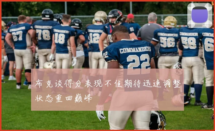 布克谈得分表现不佳期待迅速调整状态重回巅峰