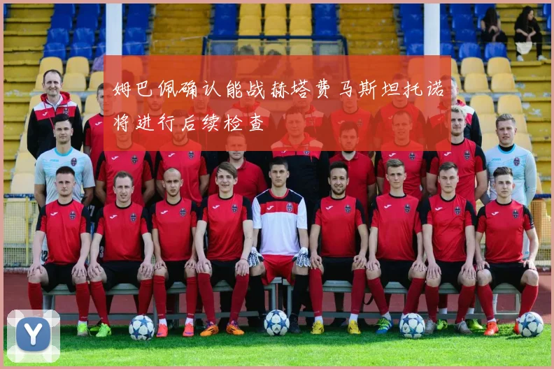 姆巴佩确认能战赫塔费马斯坦托诺将进行后续检查