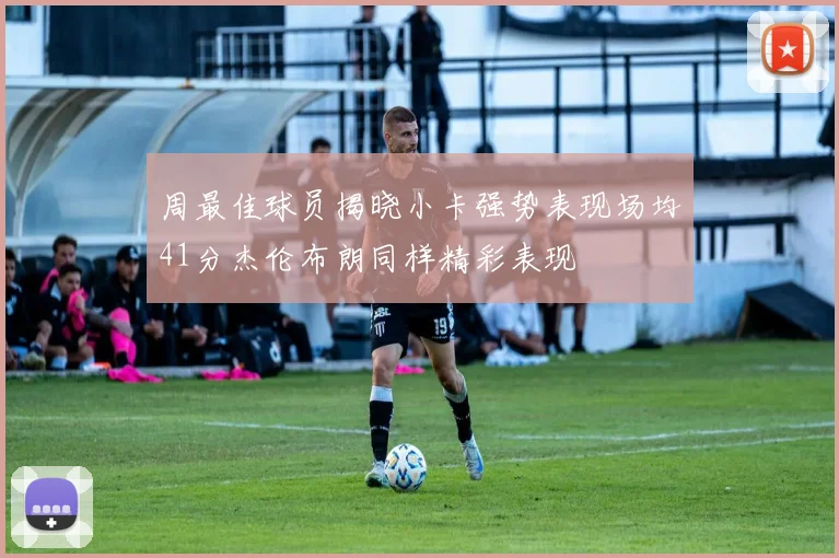 周最佳球员揭晓小卡强势表现场均41分杰伦布朗同样精彩表现