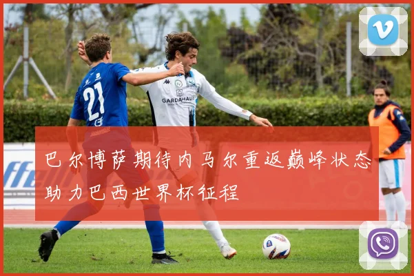 巴尔博萨期待内马尔重返巅峰状态助力巴西世界杯征程