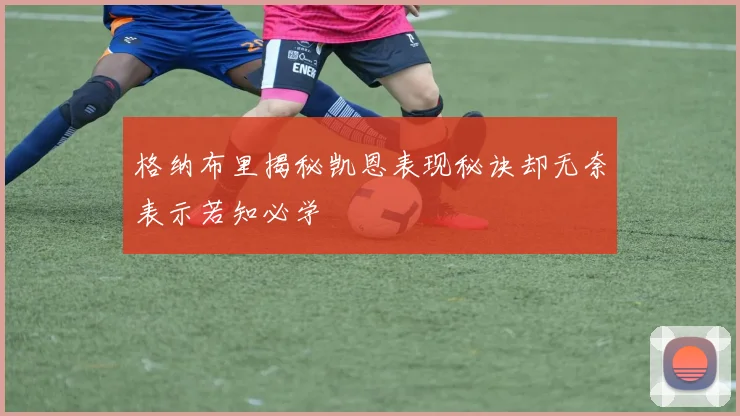 格纳布里揭秘凯恩表现秘诀却无奈表示若知必学