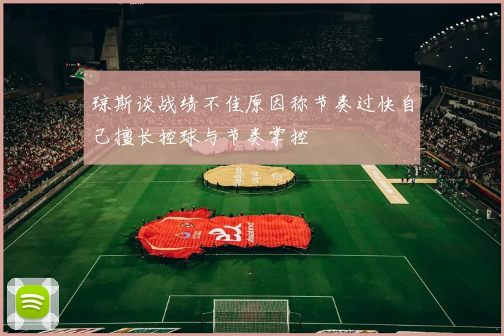琼斯谈战绩不佳原因称节奏过快自己擅长控球与节奏掌控