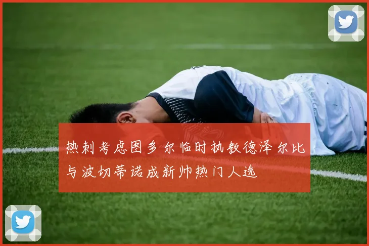 热刺考虑图多尔临时执教德泽尔比与波切蒂诺成新帅热门人选