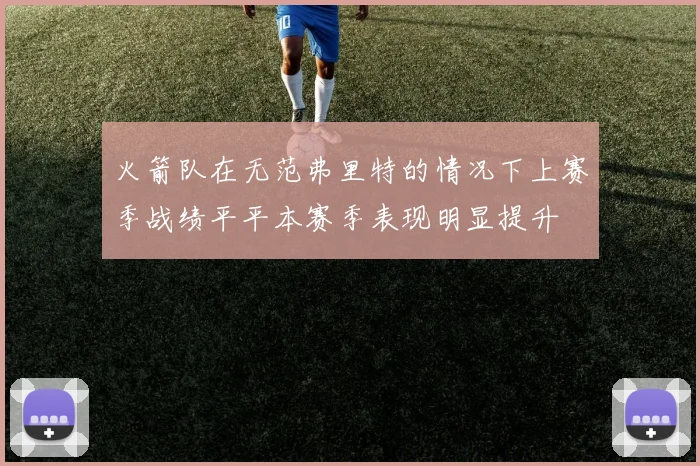 火箭队在无范弗里特的情况下上赛季战绩平平本赛季表现明显提升