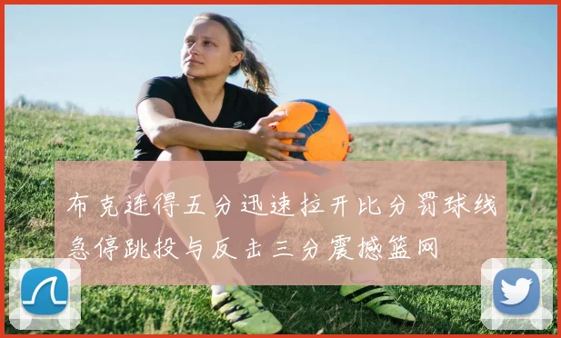 布克连得五分迅速拉开比分罚球线急停跳投与反击三分震撼篮网