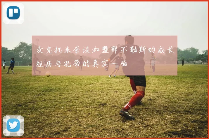 麦克托米奈谈加盟那不勒斯的成长经历与孔蒂的真实一面