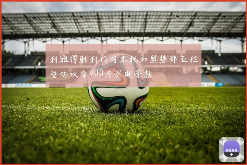 利雅得胜利门将本托加盟热那亚租借协议含900万买断条款
