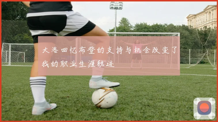 大洛回忆布登的支持与机会改变了我的职业生涯轨迹