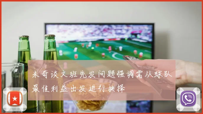 米奇谈文班先发问题强调需从球队最佳利益出发进行抉择