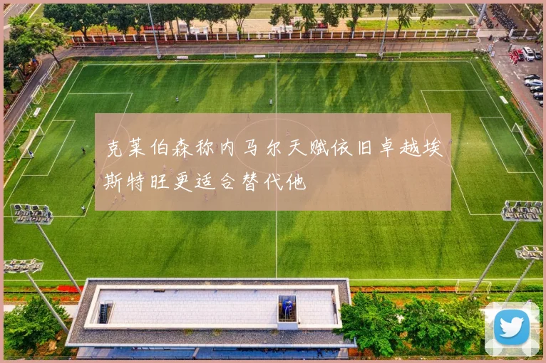 克莱伯森称内马尔天赋依旧卓越埃斯特旺更适合替代他