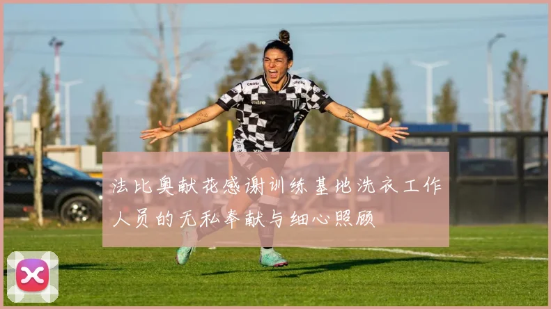 法比奥献花感谢训练基地洗衣工作人员的无私奉献与细心照顾