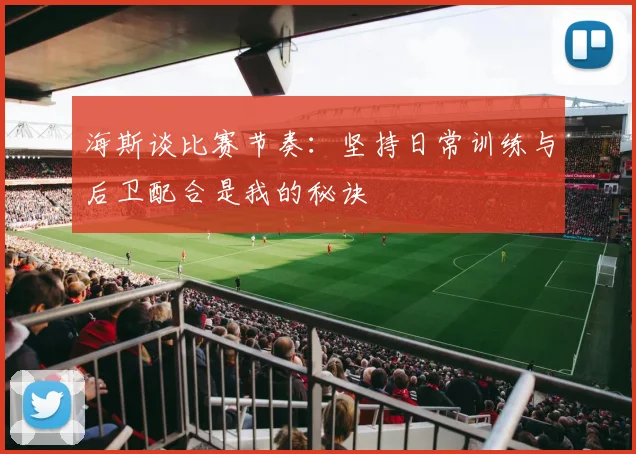 海斯谈比赛节奏：坚持日常训练与后卫配合是我的秘诀
