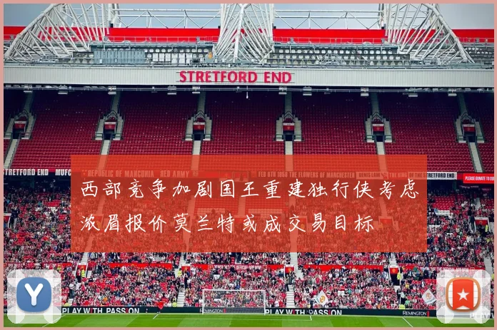 西部竞争加剧国王重建独行侠考虑浓眉报价莫兰特或成交易目标