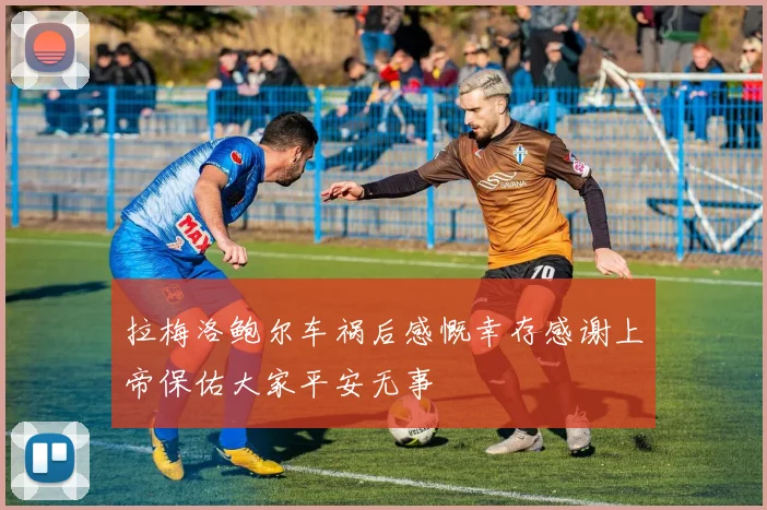 拉梅洛鲍尔车祸后感慨幸存感谢上帝保佑大家平安无事