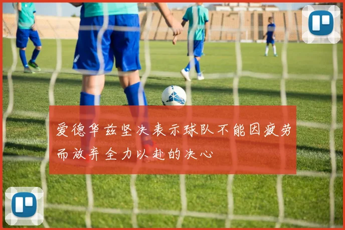 爱德华兹坚决表示球队不能因疲劳而放弃全力以赴的决心