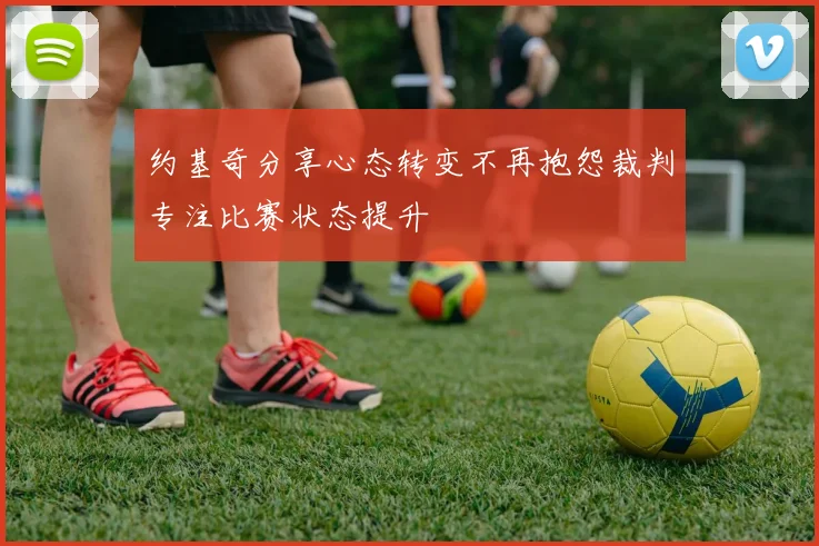 约基奇分享心态转变不再抱怨裁判专注比赛状态提升