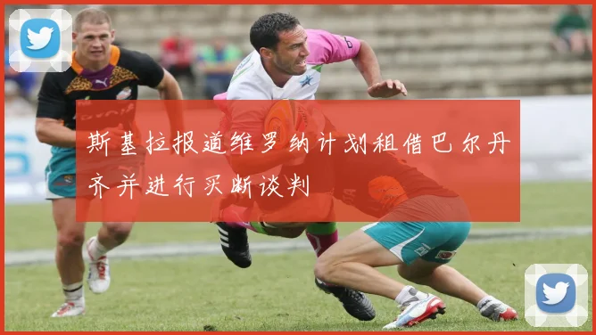 斯基拉报道维罗纳计划租借巴尔丹齐并进行买断谈判