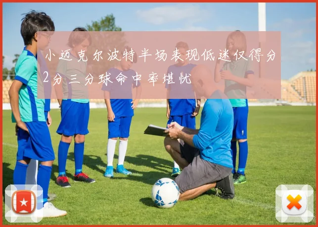 小迈克尔波特半场表现低迷仅得分2分三分球命中率堪忧